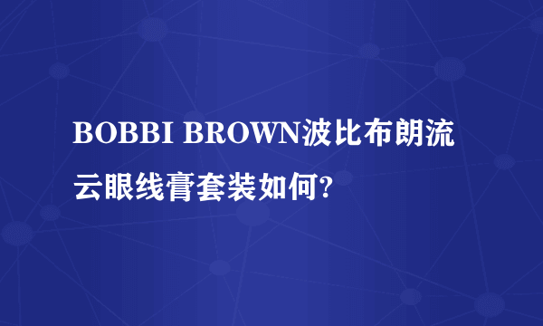 BOBBI BROWN波比布朗流云眼线膏套装如何?