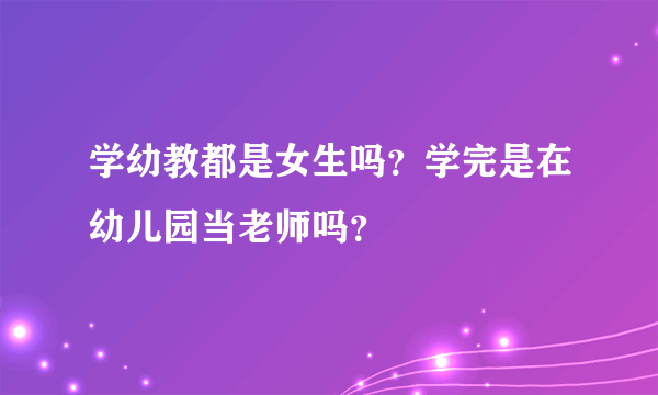 学幼教都是女生吗？学完是在幼儿园当老师吗？