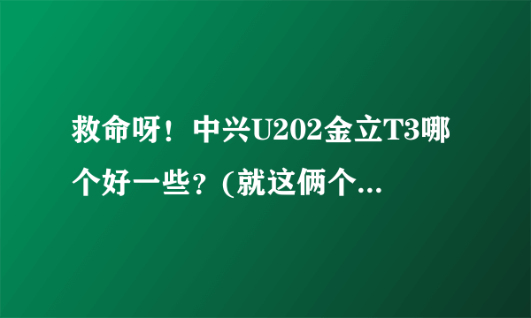 救命呀！中兴U202金立T3哪个好一些？(就这俩个二选一)