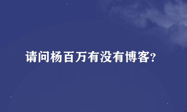 请问杨百万有没有博客？