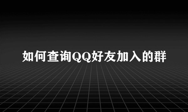 如何查询QQ好友加入的群