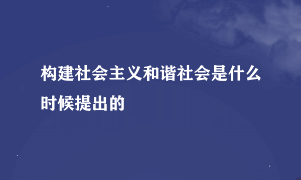 构建社会主义和谐社会是什么时候提出的