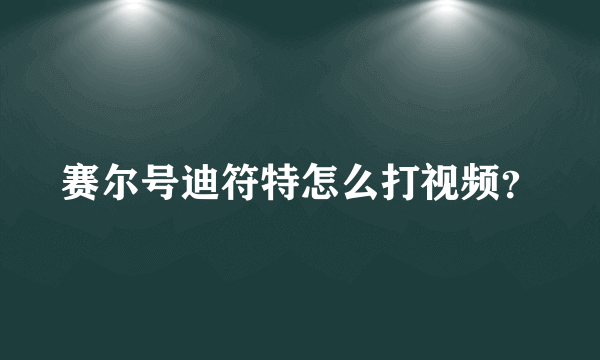 赛尔号迪符特怎么打视频？