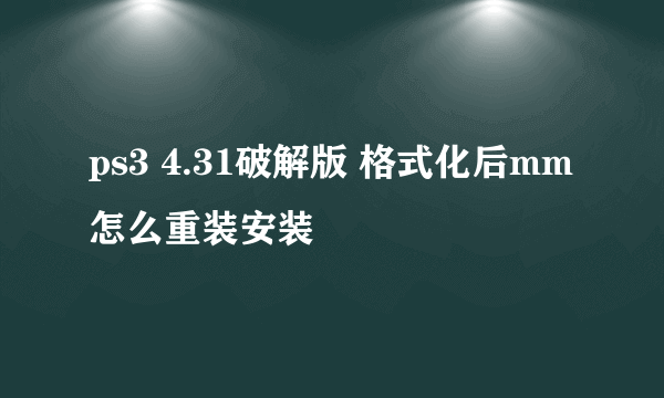 ps3 4.31破解版 格式化后mm怎么重装安装