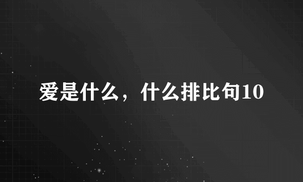 爱是什么，什么排比句10