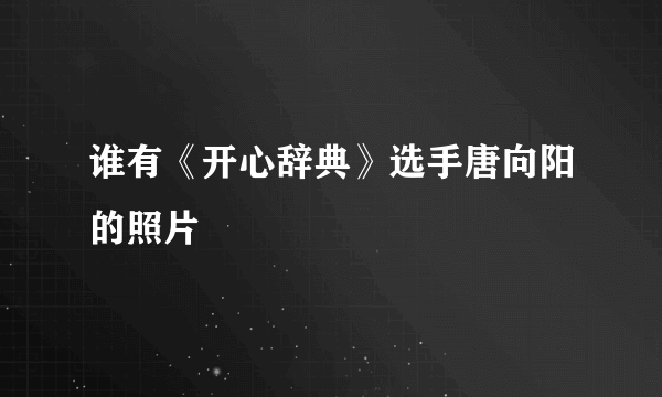 谁有《开心辞典》选手唐向阳的照片