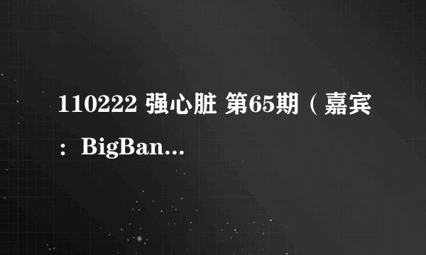 110222 强心脏 第65期（嘉宾：BigBangGD权志龙 ，胜利 timHenry等）