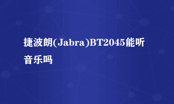 捷波朗(Jabra)BT2045能听音乐吗