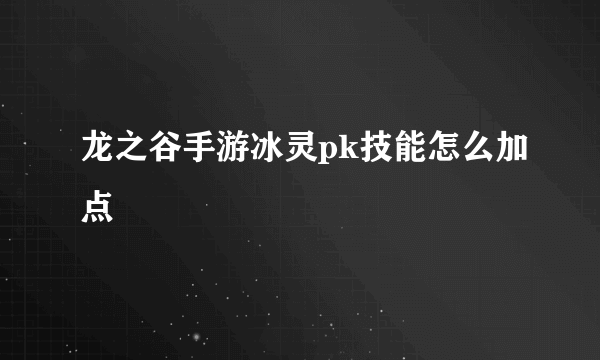 龙之谷手游冰灵pk技能怎么加点