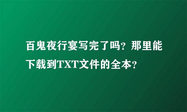 百鬼夜行宴写完了吗？那里能下载到TXT文件的全本？