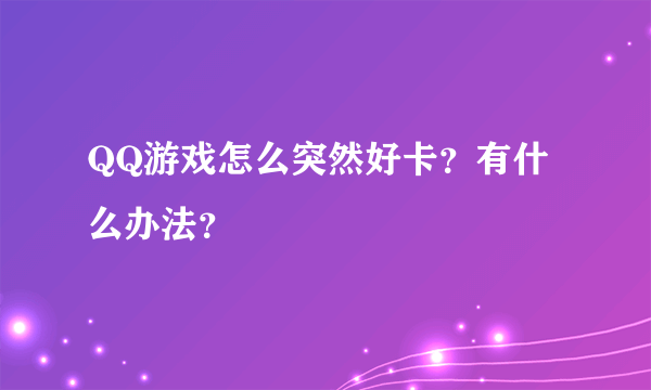 QQ游戏怎么突然好卡？有什么办法？