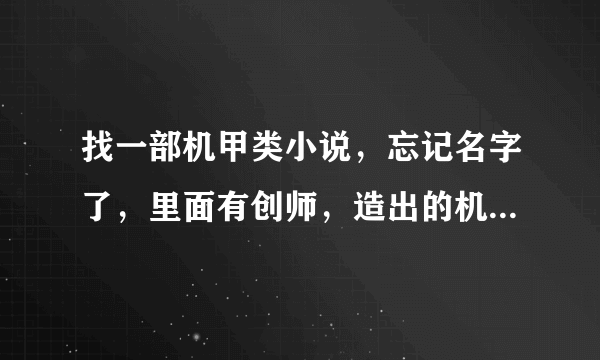 找一部机甲类小说，忘记名字了，里面有创师，造出的机甲带灵魂，女性灵魂，有谁知道啊？