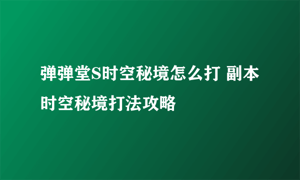 弹弹堂S时空秘境怎么打 副本时空秘境打法攻略