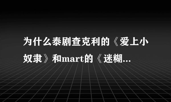 为什么泰剧查克利的《爱上小奴隶》和mart的《迷糊俏佳人》，没有中字的？