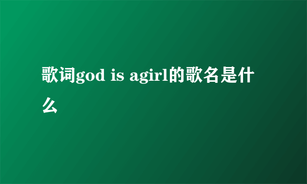 歌词god is agirl的歌名是什么