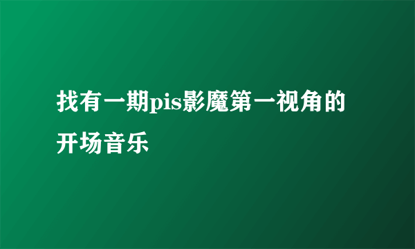 找有一期pis影魔第一视角的开场音乐