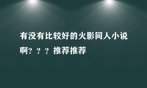 有没有比较好的火影同人小说啊？？？推荐推荐