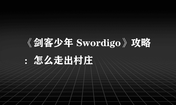 《剑客少年 Swordigo》攻略：怎么走出村庄