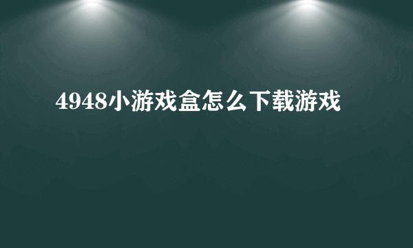 4948小游戏盒怎么下载游戏