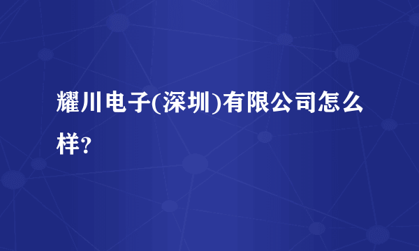 耀川电子(深圳)有限公司怎么样？