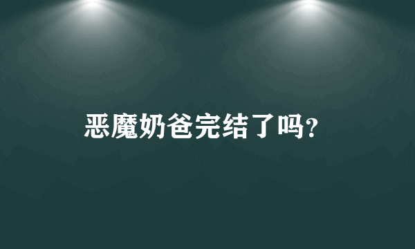 恶魔奶爸完结了吗？