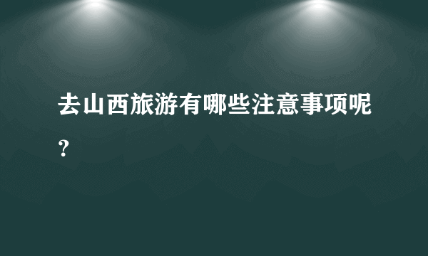 去山西旅游有哪些注意事项呢？