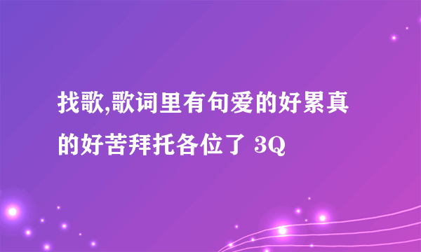 找歌,歌词里有句爱的好累真的好苦拜托各位了 3Q