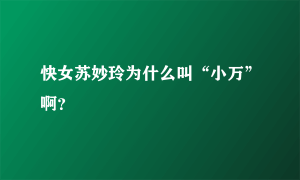 快女苏妙玲为什么叫“小万”啊？