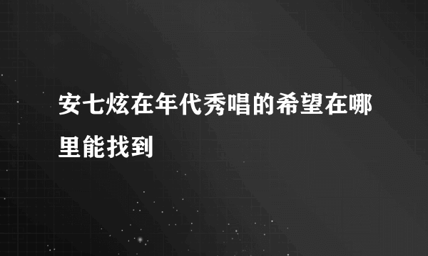 安七炫在年代秀唱的希望在哪里能找到