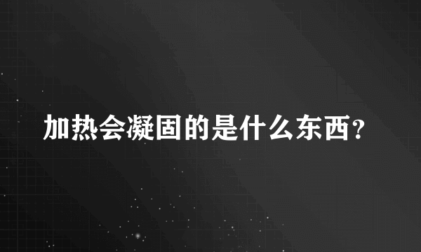 加热会凝固的是什么东西？