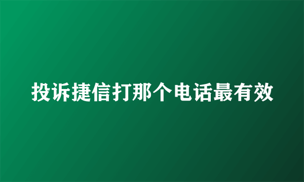 投诉捷信打那个电话最有效