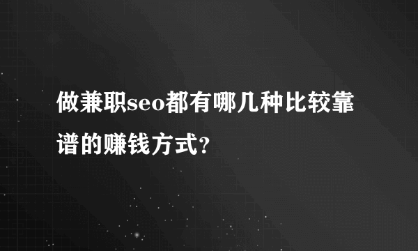 做兼职seo都有哪几种比较靠谱的赚钱方式？