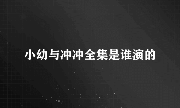 小幼与冲冲全集是谁演的