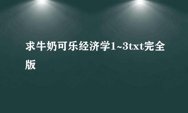 求牛奶可乐经济学1~3txt完全版