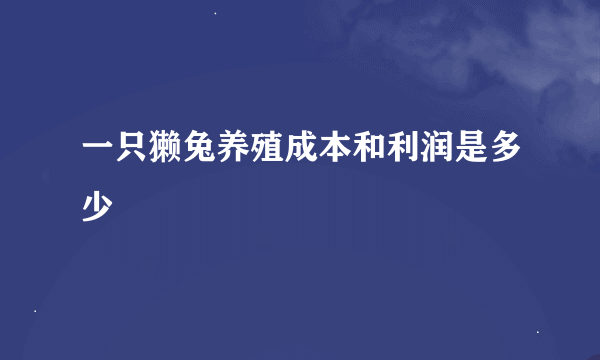 一只獭兔养殖成本和利润是多少