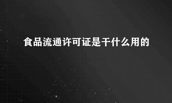 食品流通许可证是干什么用的