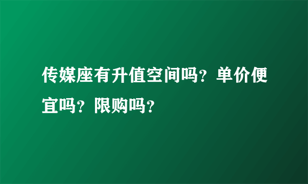 传媒座有升值空间吗？单价便宜吗？限购吗？