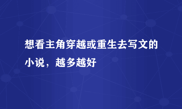 想看主角穿越或重生去写文的小说，越多越好