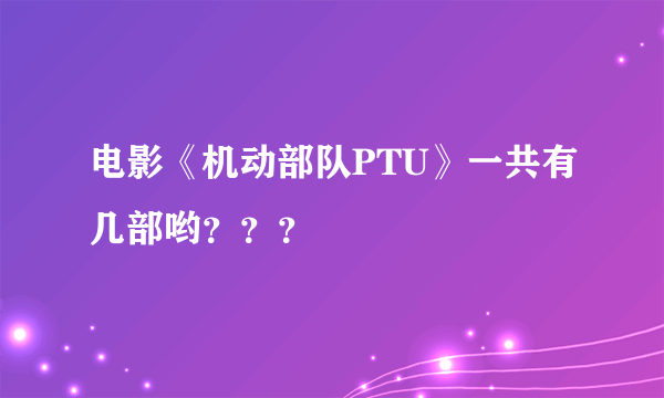 电影《机动部队PTU》一共有几部哟？？？