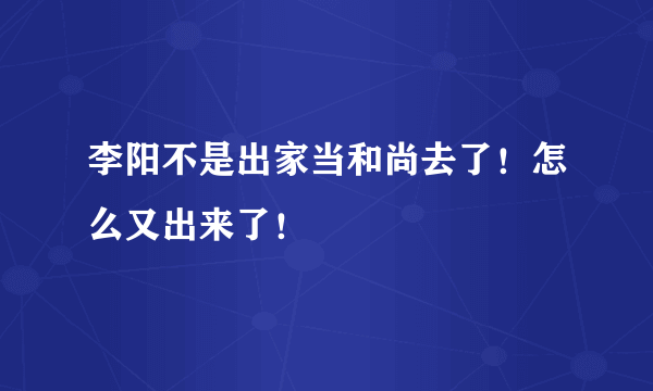 李阳不是出家当和尚去了！怎么又出来了！