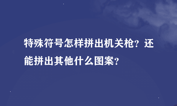 特殊符号怎样拼出机关枪？还能拼出其他什么图案？