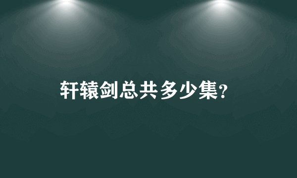 轩辕剑总共多少集？