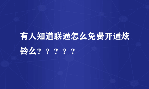 有人知道联通怎么免费开通炫铃么？？？？？