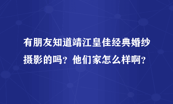 有朋友知道靖江皇佳经典婚纱摄影的吗？他们家怎么样啊？