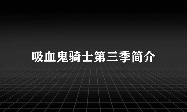 吸血鬼骑士第三季简介