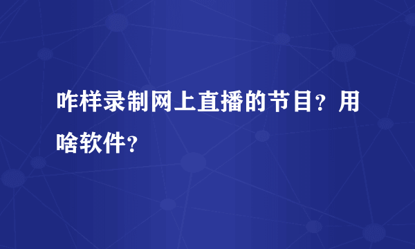 咋样录制网上直播的节目？用啥软件？