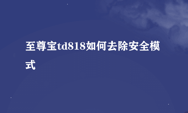 至尊宝td818如何去除安全模式