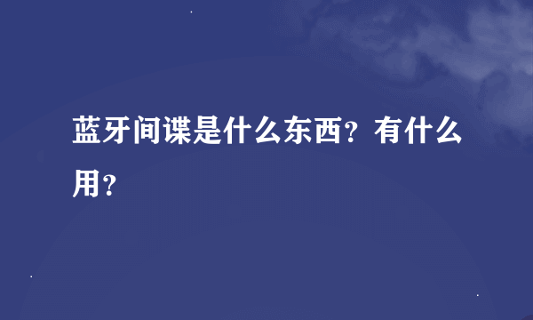 蓝牙间谍是什么东西？有什么用？