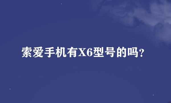 索爱手机有X6型号的吗？