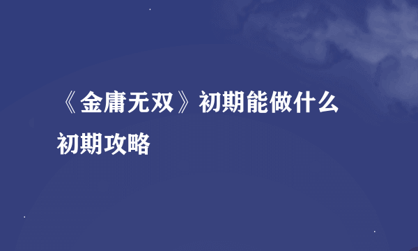 《金庸无双》初期能做什么 初期攻略